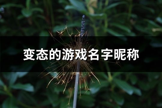 變態(tài)的游戲名字昵稱(132個)