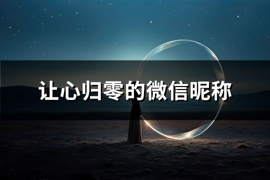 讓心歸零的微信昵稱(精選131個(gè))
