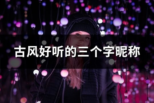 古風好聽的三個字昵稱(共96個)