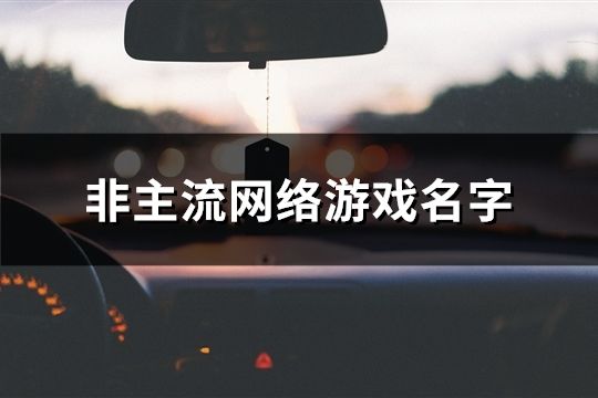非主流網(wǎng)絡(luò)游戲名字(共114個(gè))