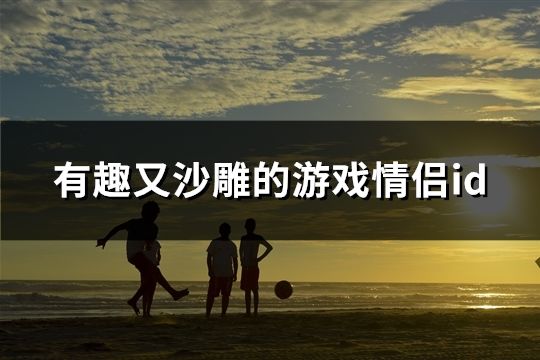 有趣又沙雕的游戲情侶id(精選48對)