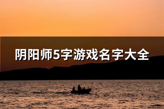陰陽師5字游戲名字大全(精選123個)