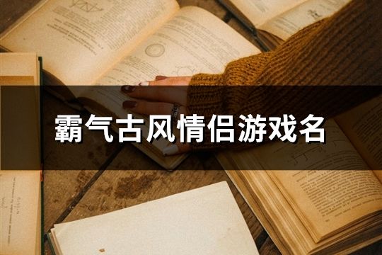 霸氣古風情侶游戲名(精選81對)