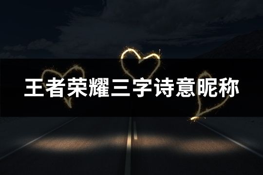 王者榮耀三字詩(shī)意昵稱(114個(gè))